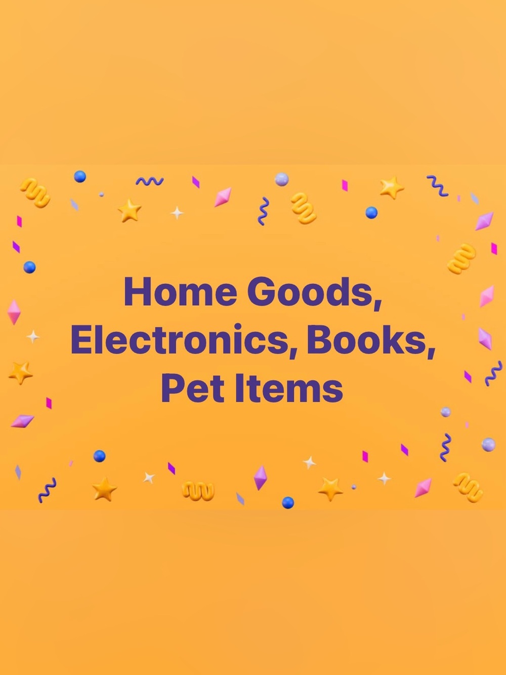 Home Goods and Electronics,books, Pet stuff, misc.